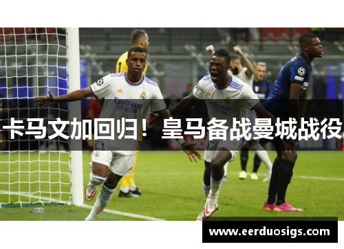 卡马文加回归！皇马备战曼城战役