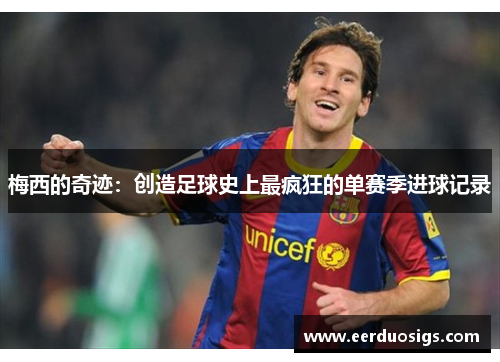 梅西的奇迹：创造足球史上最疯狂的单赛季进球记录